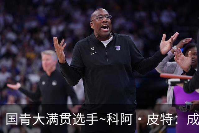国青大满贯选手~科阿·皮特：成熟前场润滑剂 投篮拉胯行情暴跌